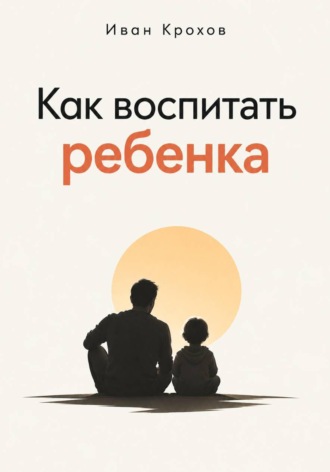 Иван Крохов. Как воспитать ребенка