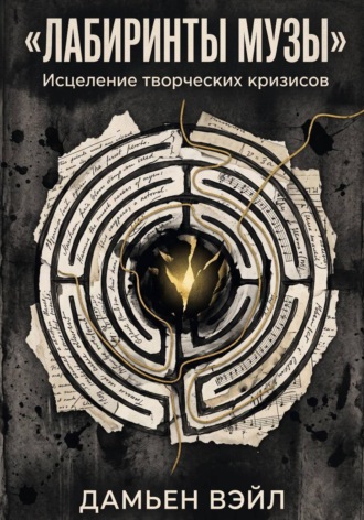 Дамьен Вэйл. Лабиринты Музы. Исцеление творческих кризисов.