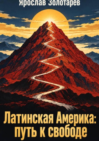 Ярослав Золотарёв. Латинская Америка: путь к свободе