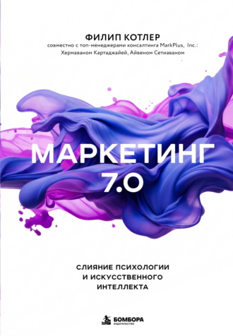 Филип Котлер. Маркетинг 7.0. Слияние психологии и искусственного интеллекта