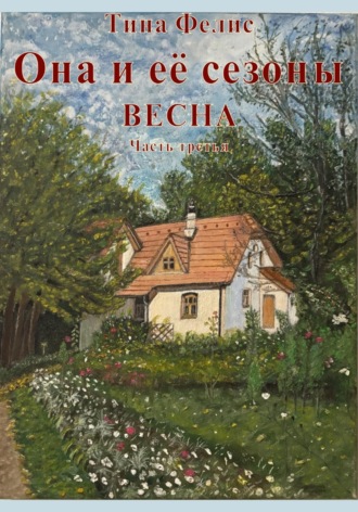 Тина Фелис. Она и её сезоны.Весна. Книга третья.