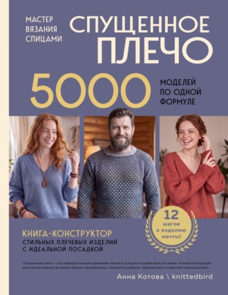 Анна Котова. Мастер вязания спицами. Спущенное плечо. 5000 моделей по одной формуле. Книга-конструктор стильных плечевых изделий с идеальной посадкой