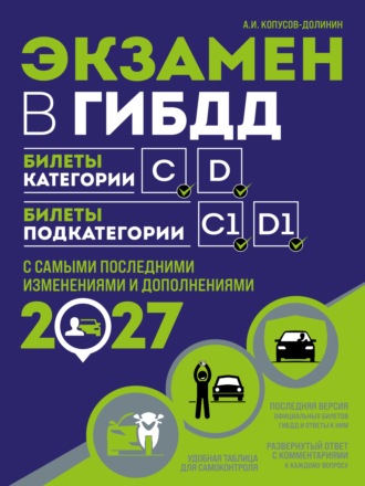 Алексей Копусов-Долинин. Экзамен в ГИБДД. Билеты категории C, D. Билеты подкатегории C1, D1. С самыми последними изменениями и дополнениями на 2027 год