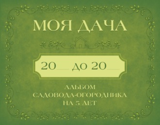 . Моя дача. Альбом садовода-огородника на 5 лет