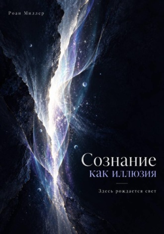 Роан Миллер. Сознание как иллюзия. Здесь рождается свет