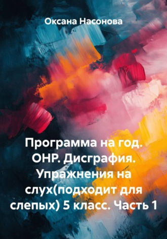 Оксана Александровна Насонова. Программа на год. ОНР. Дисграфия. Упражнения на слух (подходит для слепых) 5 класс. Часть 1