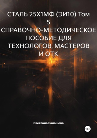 Светлана Балашова. СТАЛЬ 25Х1МФ (ЭИ10) Том 5 СПРАВОЧНО-МЕТОДИЧЕСКОЕ ПОСОБИЕ ДЛЯ ТЕХНОЛОГОВ, МАСТЕРОВ И ОТК