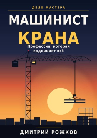 ДМИТРИЙ РОЖКОВ. Машинист крана. Профессия, которая поднимает всё
