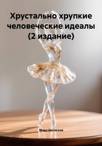 Макс Шолохов. Хрустально хрупкие человеческие идеалы (2 издание)