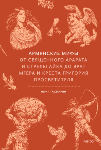 Нина Гаспарян. Армянские мифы. От священного Арарата и стрелы Айка до врат Мгера и креста Григория Просветителя