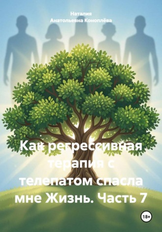 Наталия Анатольевна Коноплёва. Как регрессивная терапия с телепатом спасла мне Жизнь. Часть 7