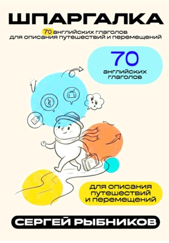 Сергей Рыбников. 70 английских глаголов для описания путешествий и перемещений. Шпаргалка.