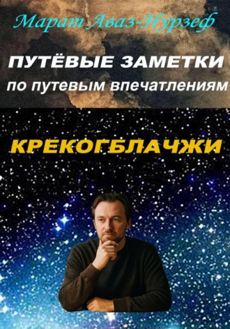 Марат Аваз-Нурзеф. Путёвые заметки по путевым впечатлениям. Крекогблачжи