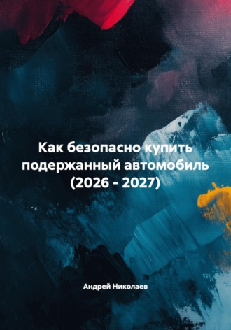 Андрей Николаев. Как безопасно купить подержанный автомобиль (2026 - 2027)