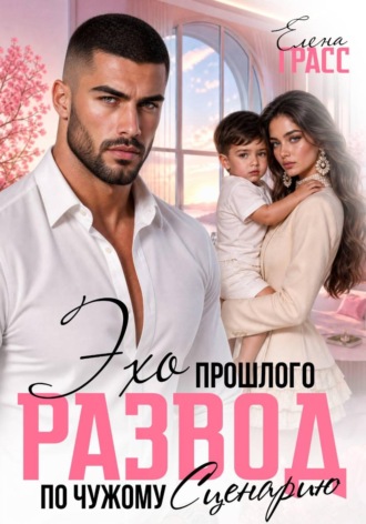 Елена Грасс. Эхо прошлого. Развод по чужому сценарию