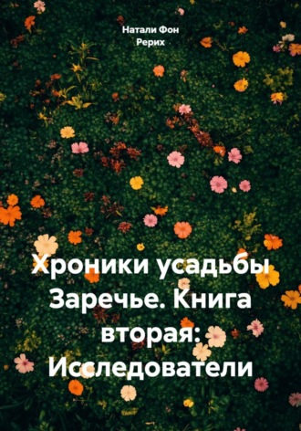 Натали Фон Рерих. Хроники усадьбы Заречье. Книга вторая: Исследователи