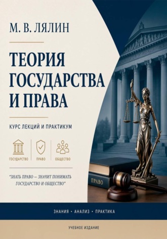 Михаил Лялин. Теория государства и права. Курс лекций и практикум