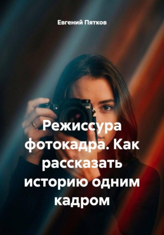 Евгений Пятков. Режиссура фотокадра. Как рассказать историю одним кадром