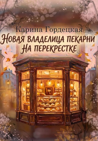 Карина Дмитриевна Гордецкая. Новая Владелица Пекарни на Перекрестке