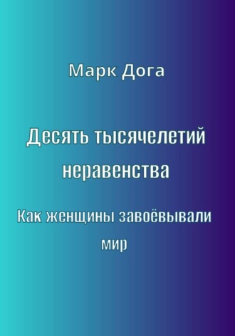 Марк Дога. Десять тысячелетий неравенства. Как женщины завоёвывали мир