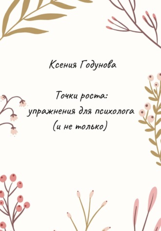 Ксения Годунова. Точки роста: упражнения для психолога (и не только)