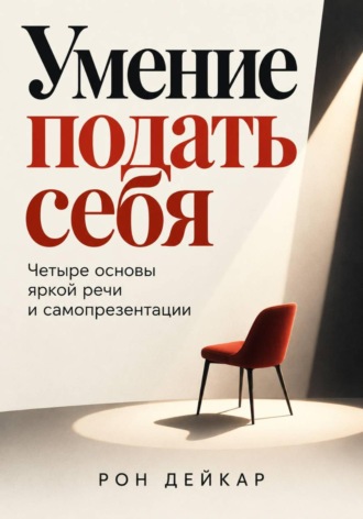 . Умение подать себя. Четыре основы яркой речи и самопрезентации
