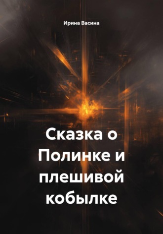 Ирина Васина. Сказка о Полинке и плешивой кобылке