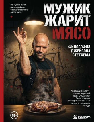 Сборник кулинарных рецептов. Мужик жарит мясо. Философия Джейсона Стетхема