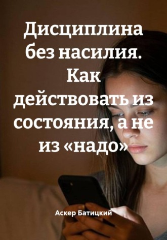 Аскер Батицкий. Дисциплина без насилия. Как действовать из состояния, а не из «надо»