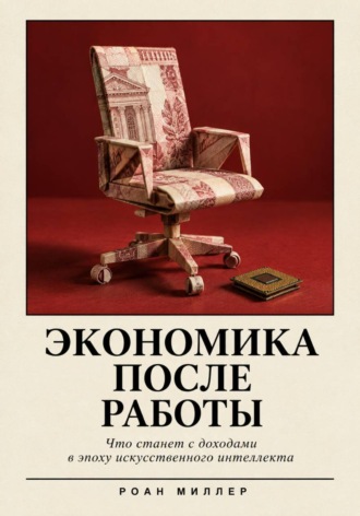 Роан Миллер. Экономика после работы. Что станет с доходами в эпоху искусственного интеллекта