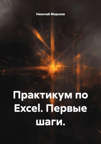 Николай Петрович Морозов. Практикум по Excel. Первые шаги.
