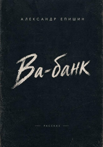 Александр Епишин. Ва-банк