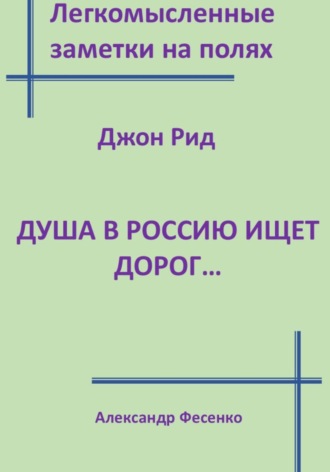 Александр Фесенко. Легкомысленные заметки на полях. Джон Рид.  Душа в Россию ищет дорог...