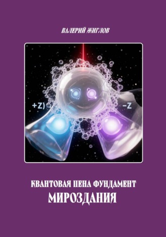 Валерий Жиглов. Квантовая пена фундамент Мироздания