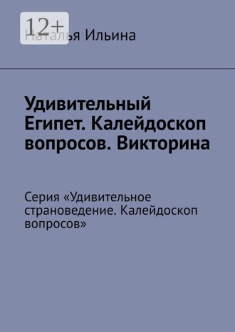Наталья Ильина. Удивительный Египет. Калейдоскоп вопросов. Викторина. Серия «Удивительное страноведение. Калейдоскоп вопросов»