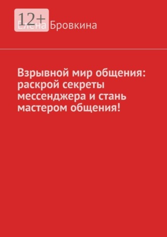 Елена Бровкина. Взрывной мир общения: раскрой секреты мессенджера и стань мастером общения!