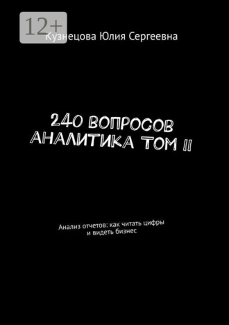 Юлия Кузнецова. 240 вопросов аналитика Том II. Анализ отчетов: как читать цифры и видеть бизнес