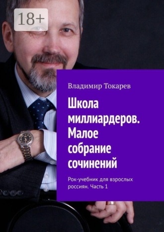 Владимир Токарев. Школа миллиардеров. Малое собрание сочинений. Рок-учебник для взрослых россиян. Часть 1