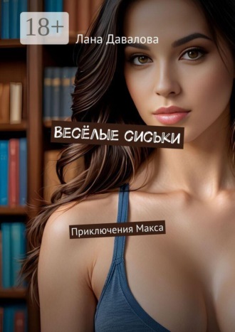 Лана Давалова. Весёлые сиськи. Приключения Макса
