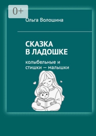 Ольга Анатольевна Волошина. Сказка в ладошке. Колыбельные и стишки — малышки