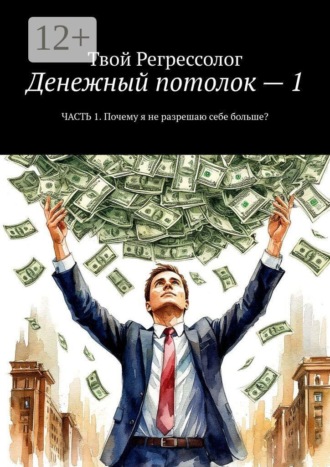 Твой Регрессолог. Денежный потолок — 1. Часть 1. Почему я не разрешаю себе больше?