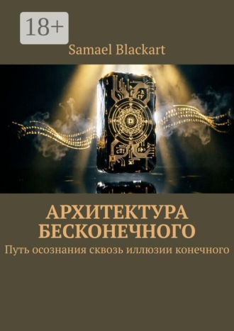 Samael Blackart. Архитектура бесконечного. Путь осознания сквозь иллюзии конечного