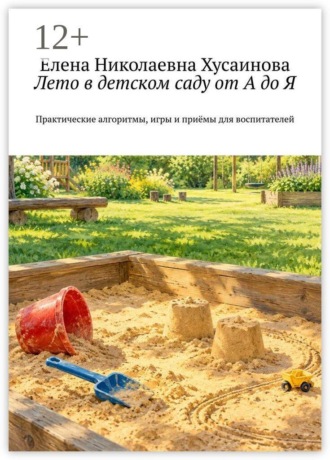Елена Николаевна Хусаинова. Лето в детском саду от А до Я. Практические алгоритмы, игры и приёмы для воспитателей