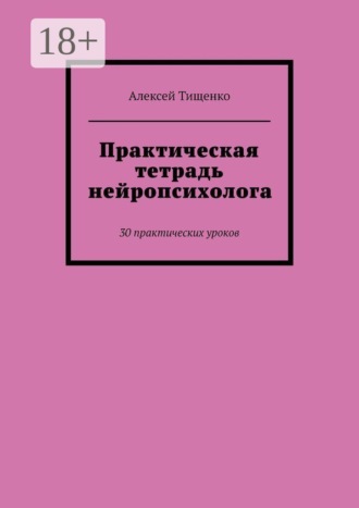 Алексей Тищенко. Практическая тетрадь нейропсихолога. 30 практических уроков