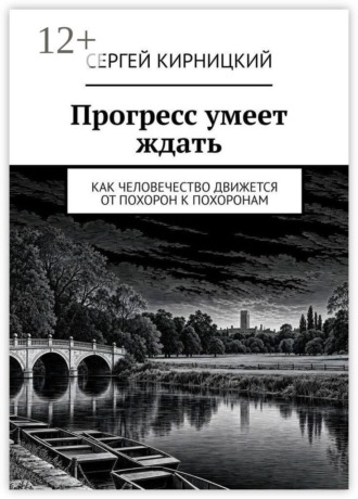 Сергей Кирницкий. Прогресс умеет ждать. Как человечество движется от похорон к похоронам