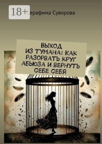 Серафима Суворова. Выход из тумана: Как разорвать круг абьюза и вернуть себе себя