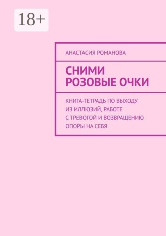 Анастасия Романова. Сними розовые очки. Книга-тетрадь по выходу из иллюзий, работе с тревогой и возвращению опоры на себя