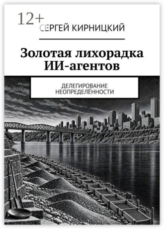 Сергей Кирницкий. Золотая лихорадка ИИ-агентов. Делегирование неопределённости