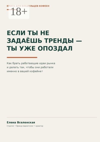 Елена Вселенская. Если ты не задаешь тренды — ты уже опоздал. Как брать работающие идеи рынка и делать так, чтобы они работали именно в вашей кофейне
