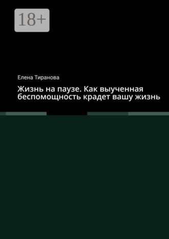 Елена Тиранова. Жизнь на паузе. Как выученная беспомощность крадет вашу жизнь